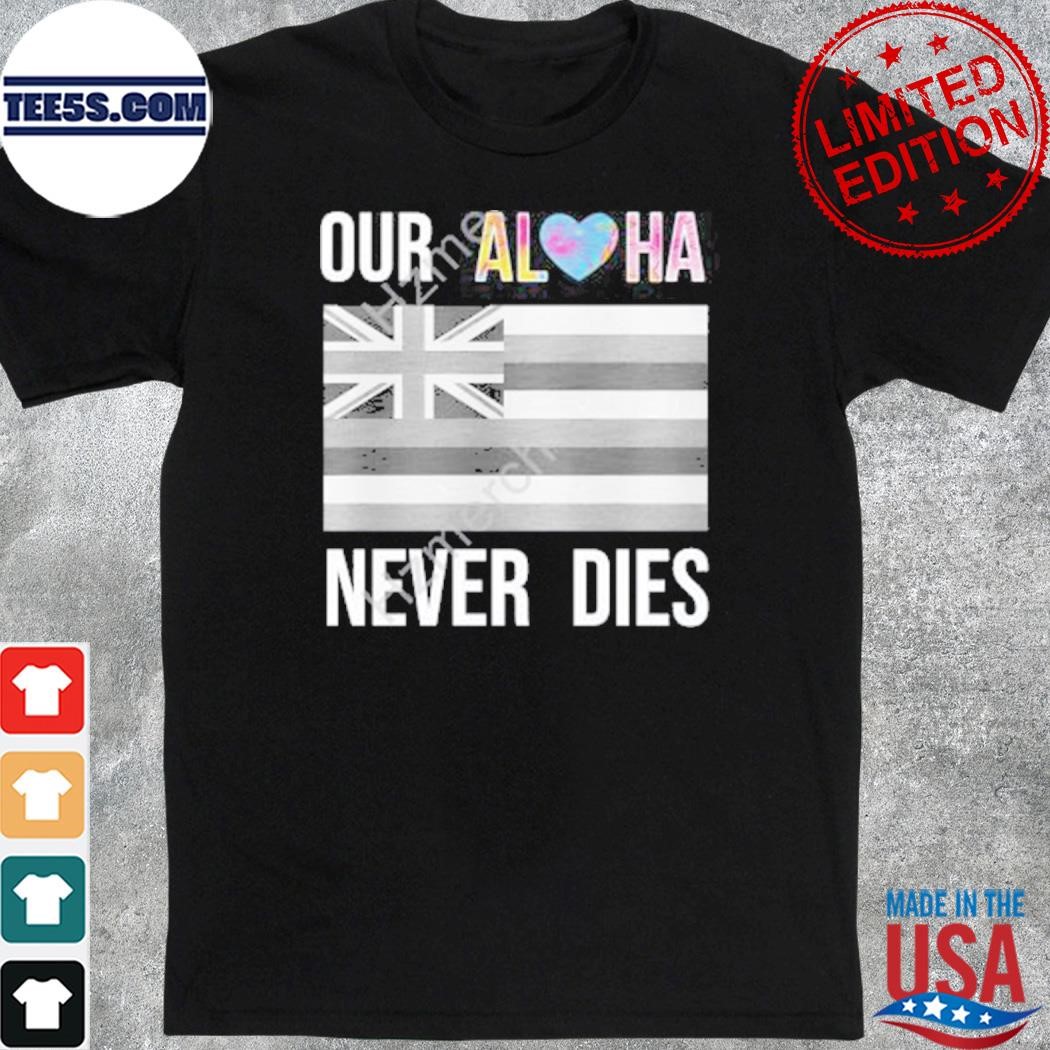 Official aloha merch mauI strong our aloha never dies new shirt