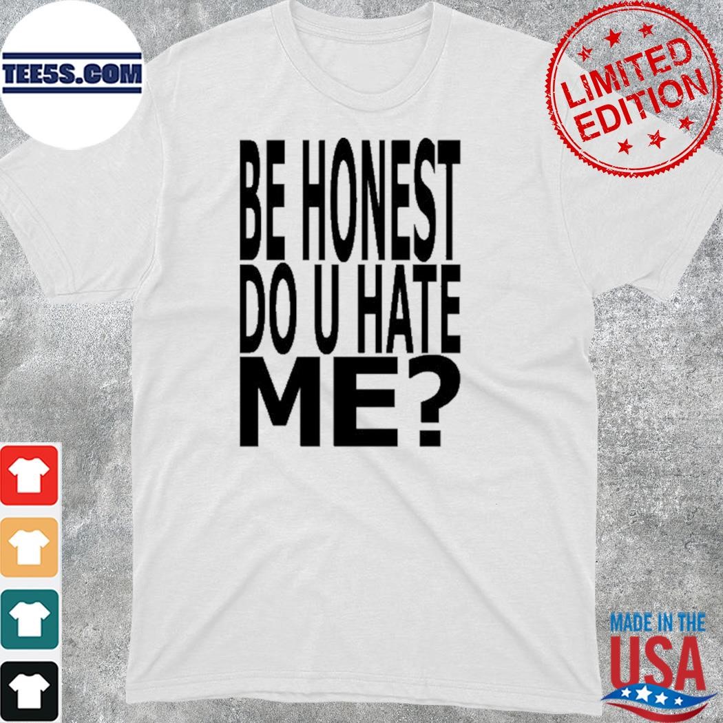 Official be honest do u hate me t-shirt