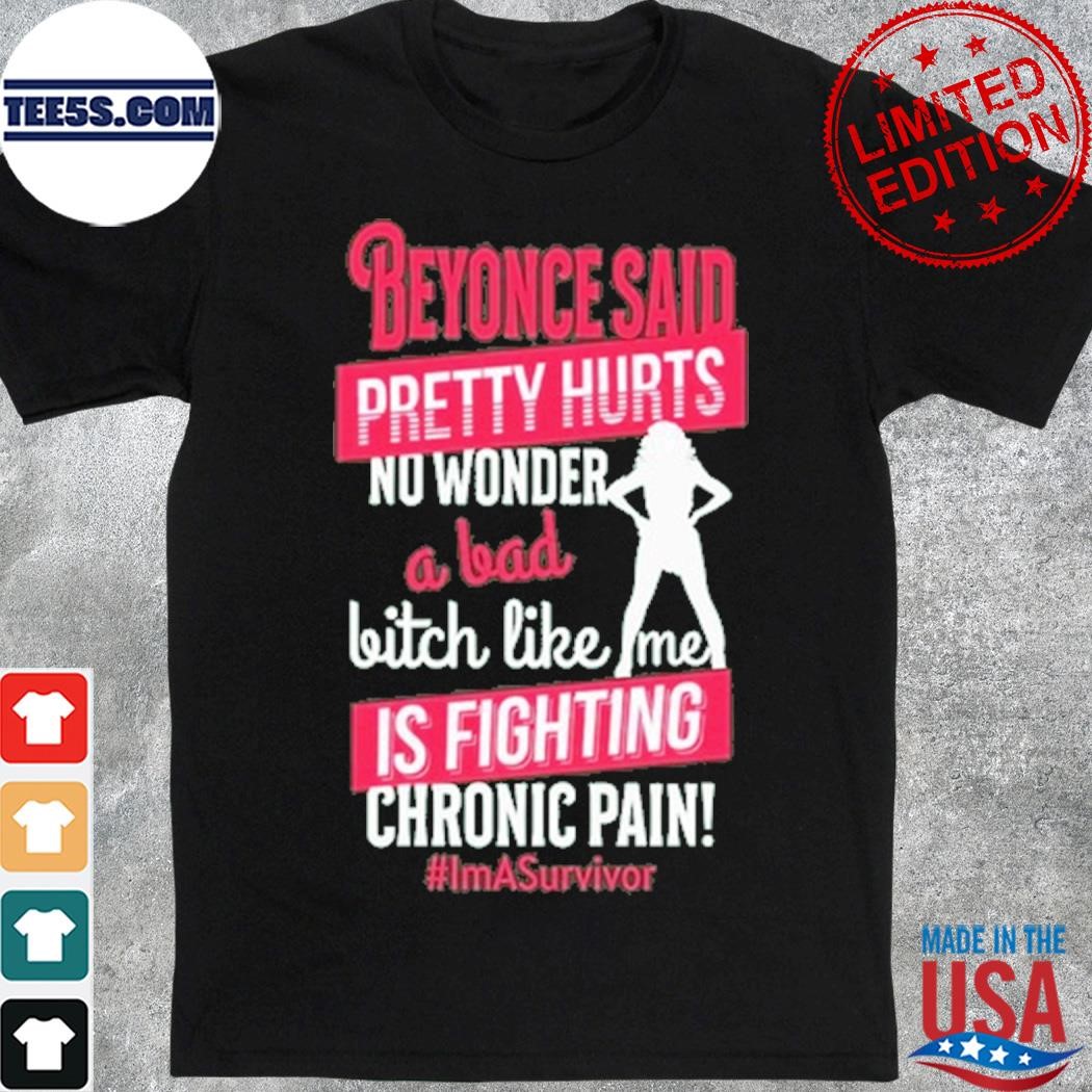 Official beyonce Said Pretty Hurts No Wonder A Bad Bitch Like Me Is Fighting Chronic Pain Shirt