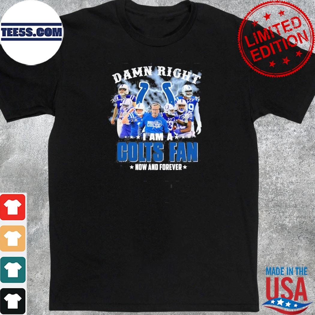 Official damn right I am indianapolis colts fan now and forever shirt