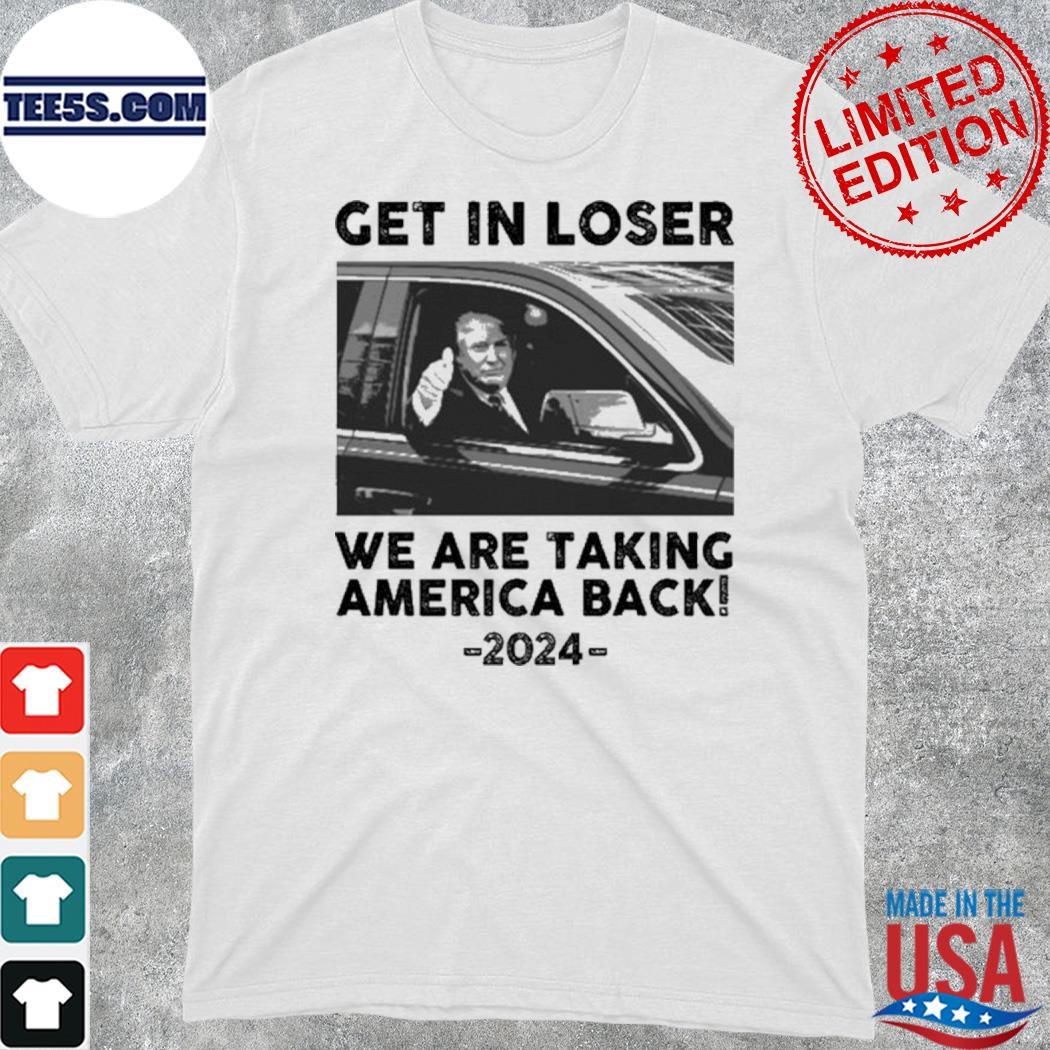 Official get In Loser We Are Taking America Back 2024 Shirt