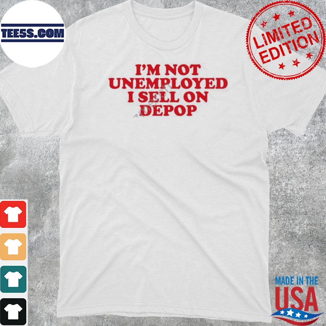 Official i'm not unemployed I sell on depop 2023 shirt