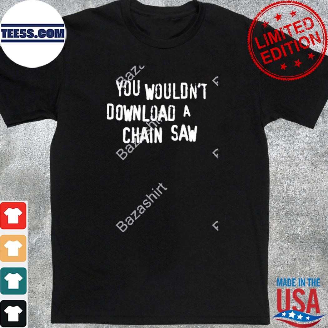 Official the Texas chain saw massacre merch you wouldn't download a chain saw t-shirt