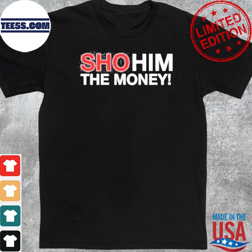 Sho him the money shirt