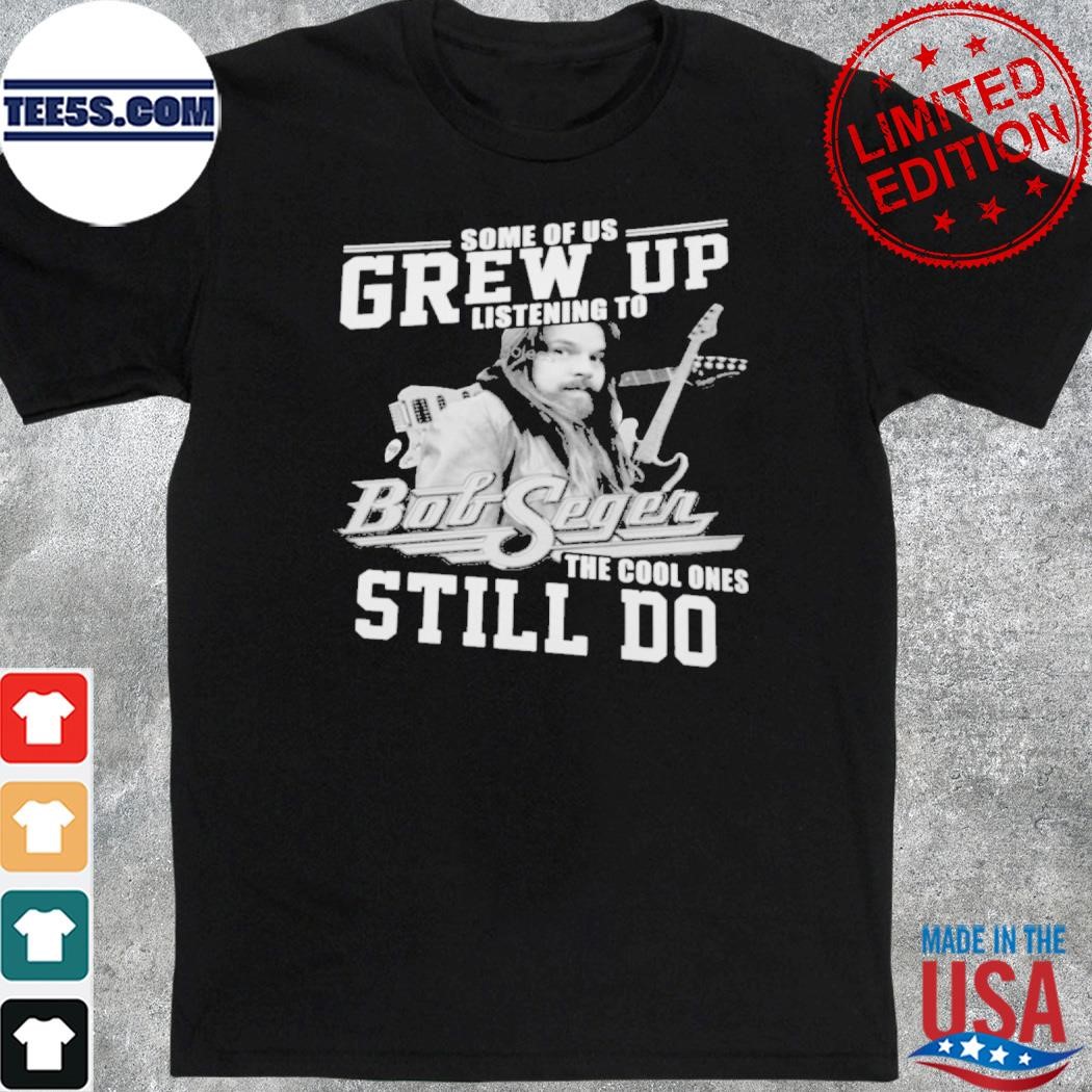 Some of us grew up listening to bob seger the cool ones still do shirt