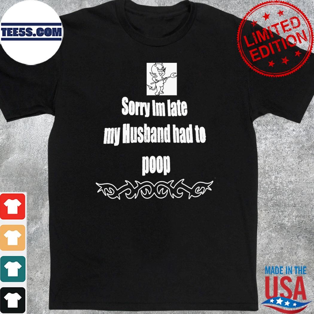 Sorry I’m Late My Husband Had To Poop Shirt