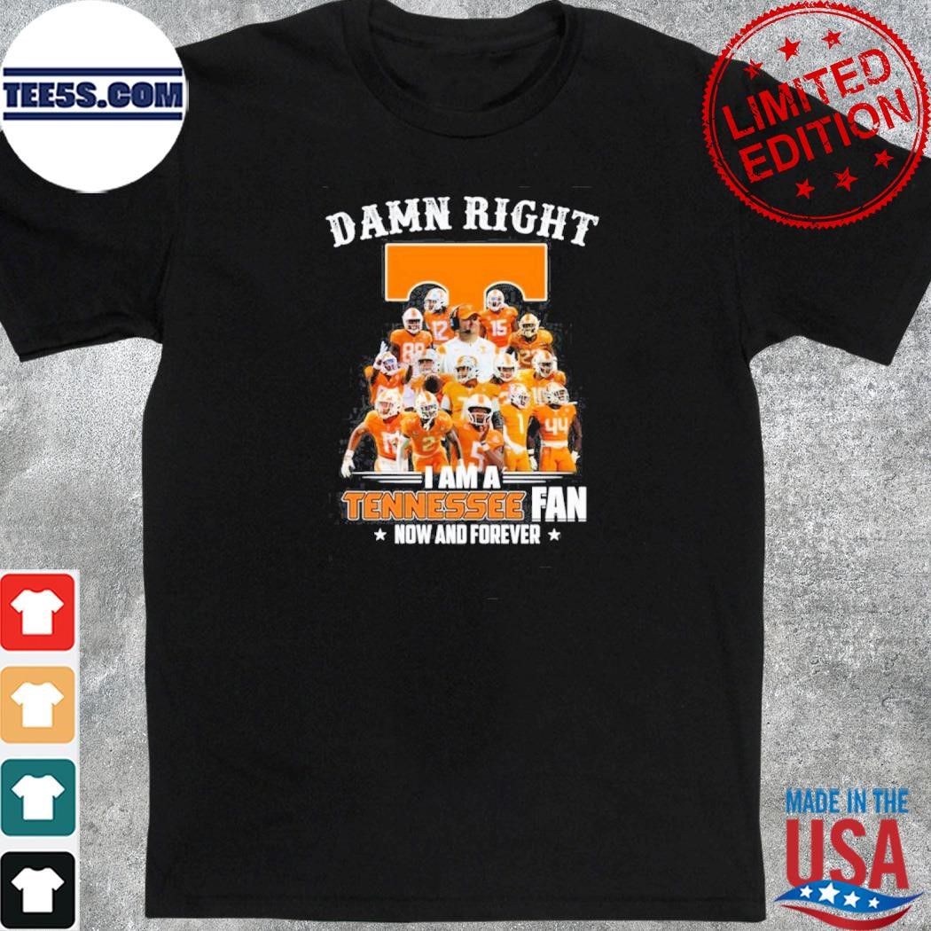 Tennessee volunteers damn right I am a Tennessee volunteers fan now and forever shirt