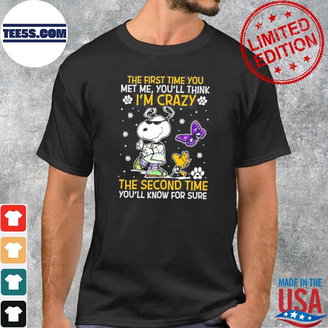 The first time you met me you'll think I'm crazy the second time you'll know for sure Snoopy shirt