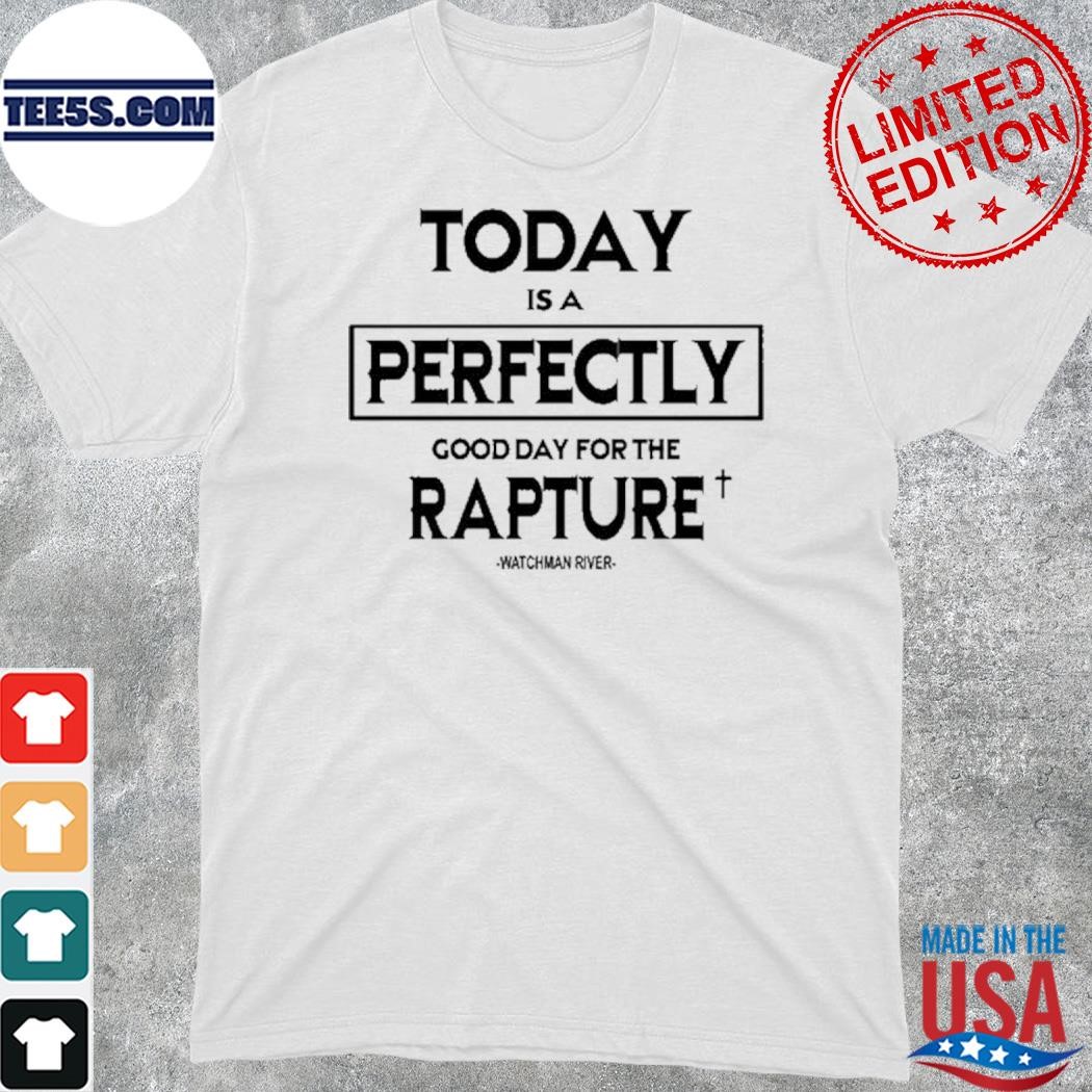 Today Is A Perfectly Good Day For The Rapture Watchman Rivers shirt