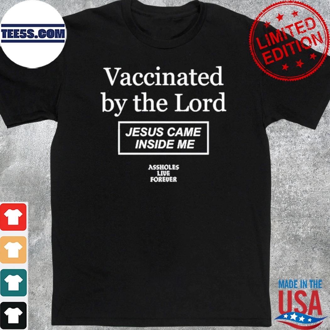 Vaccinated By The Lord Jesus Came Inside Me Assholes Live Forever Shirt