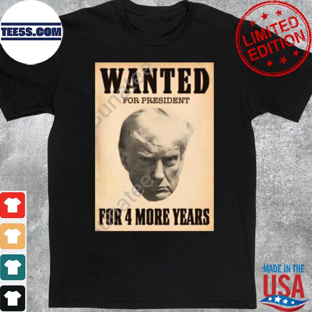Wanted for president for 4 more years shirt