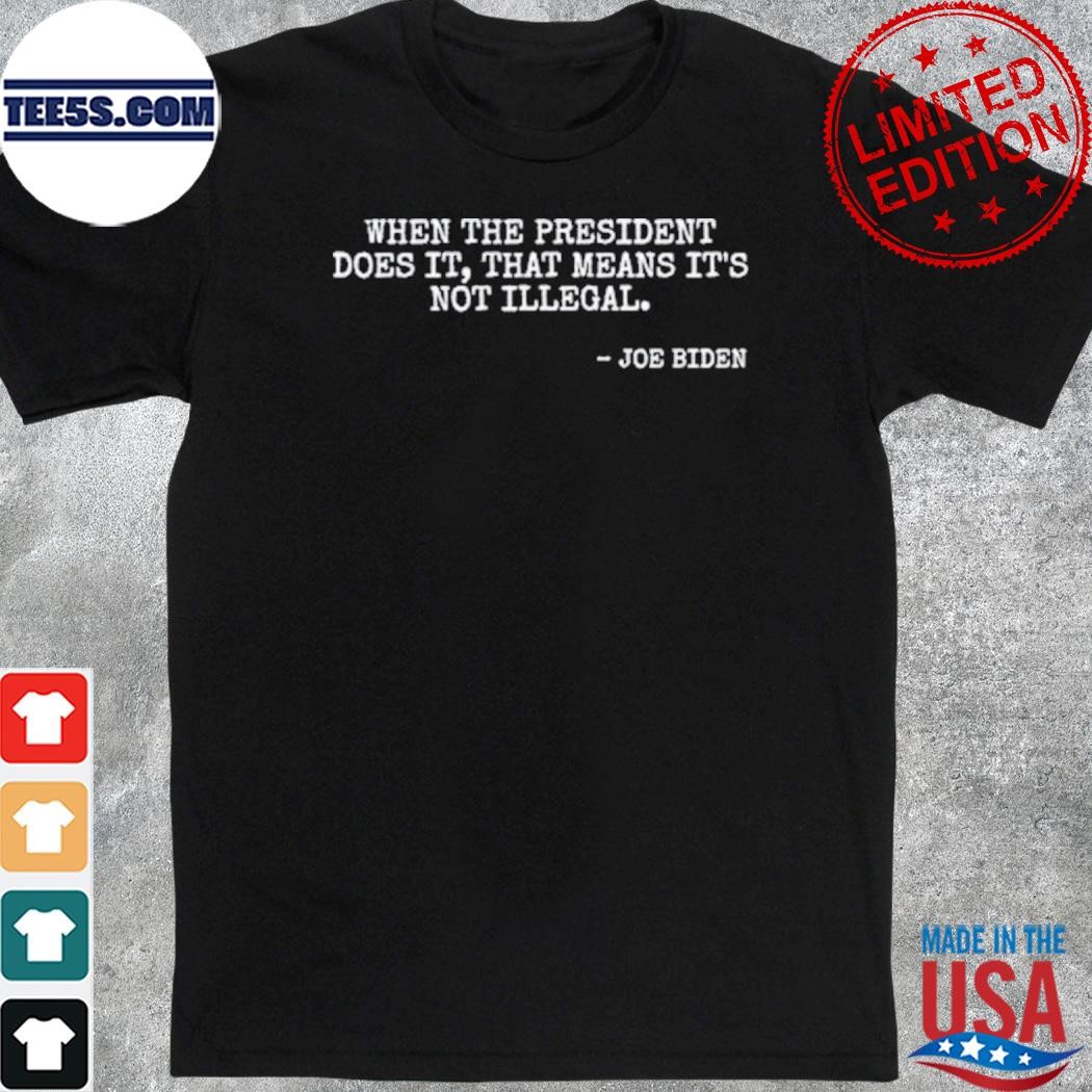 When the president does it that means it's not illegal – Joe Biden shirt