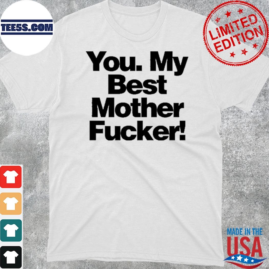 You My Best Mother Fucker T-Shirt