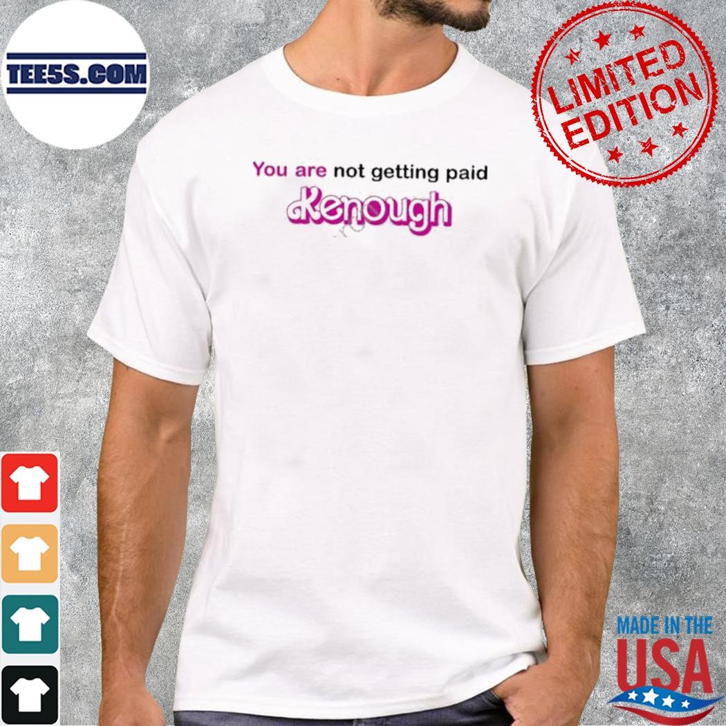 You are not getting paid kenough shirt