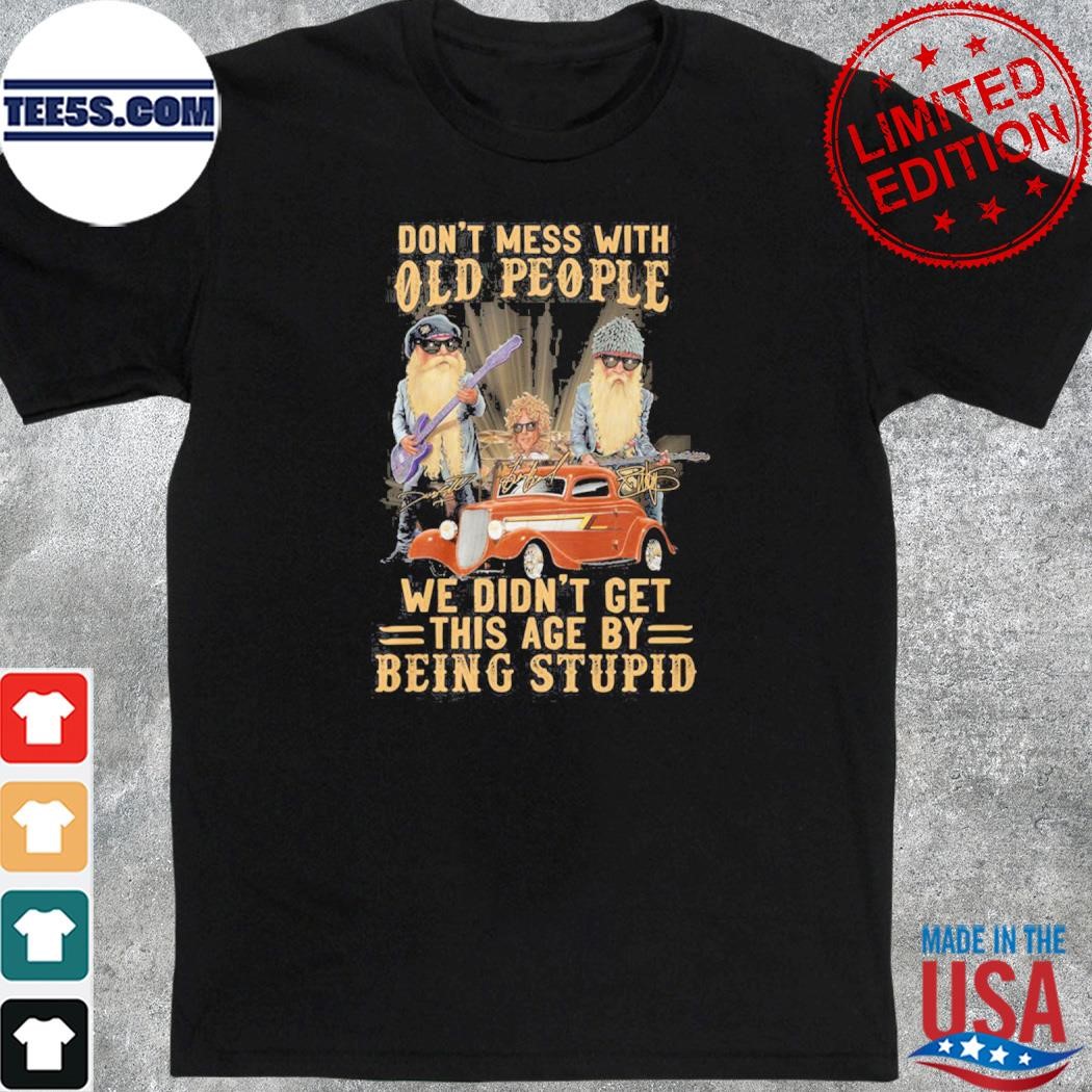 Zz top don't mess with old people we didn't get this age by being stupid shirt