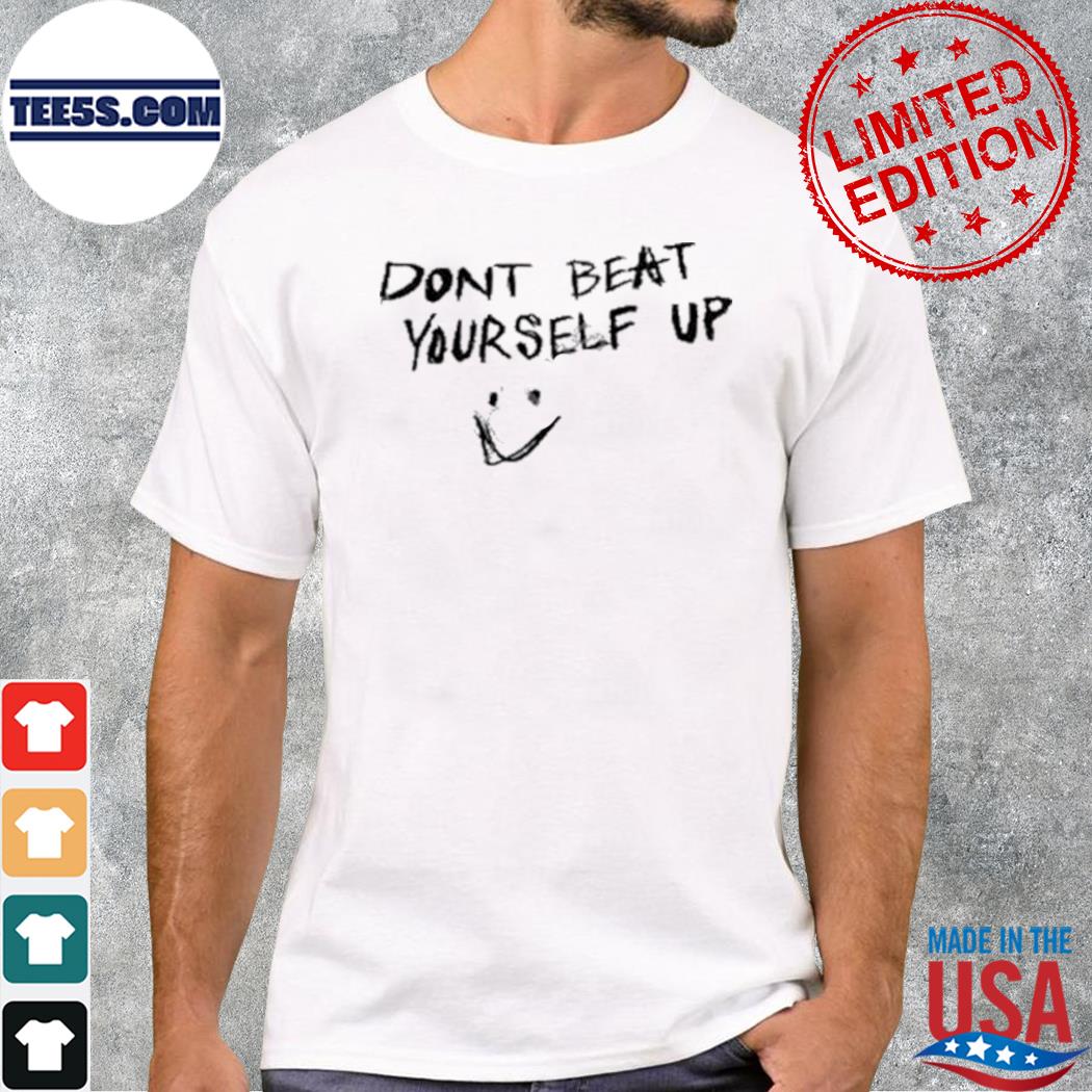 Don't beat yourself up shirt