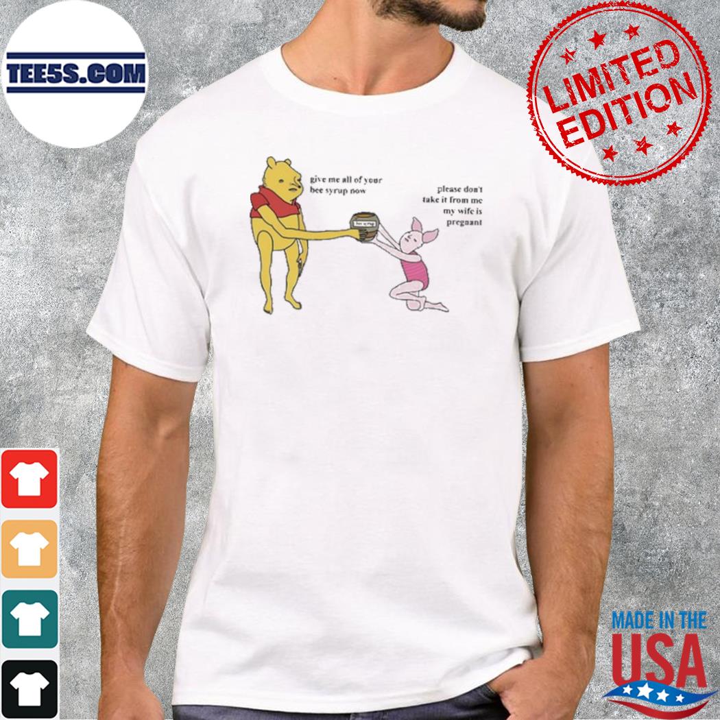 Give Me All Of Your Bee Syrup Now Please Don't Take It From Me My Wife Is Pregnant shirt