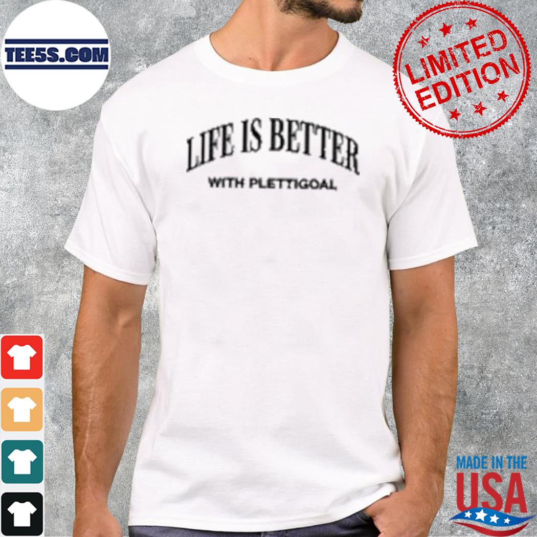 Life is better with plettigoal shirt