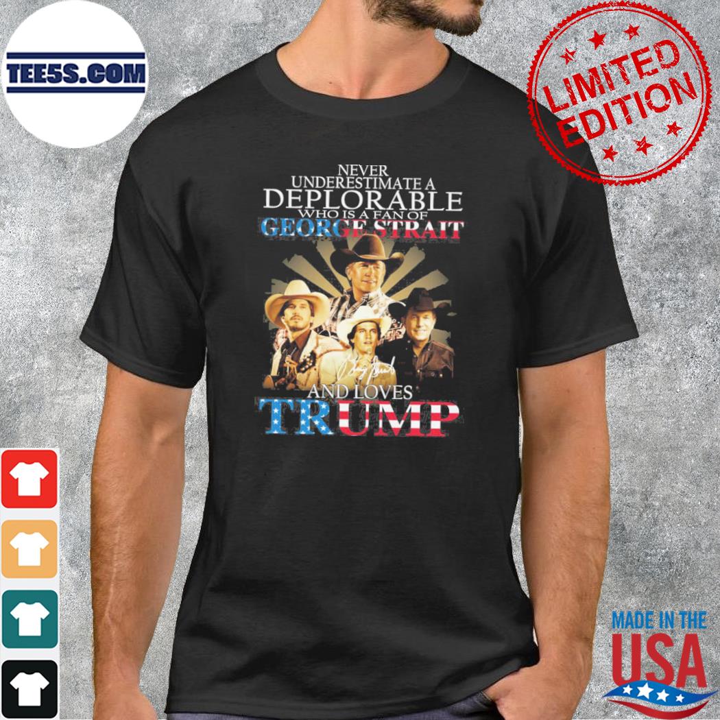 Never underestimate a deplorable who is a fan of george strait and loves Trump shirt