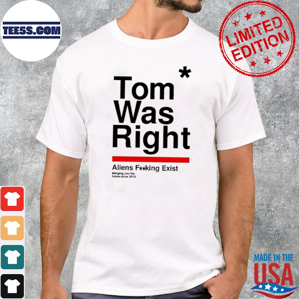 Tom Was Right Aliens Fucking Exist Shirt