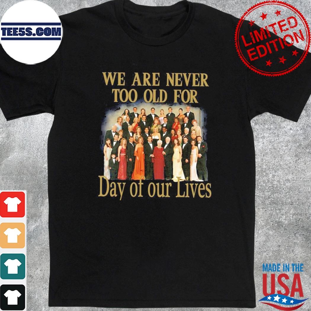 we are never too old for day of our lives shirt