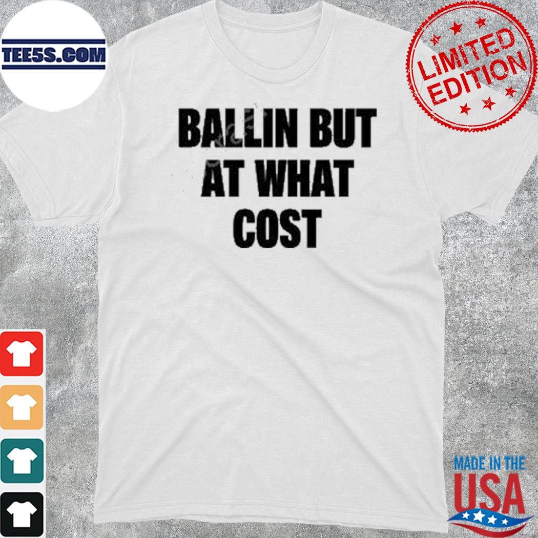 Ballin but at what cost shirt