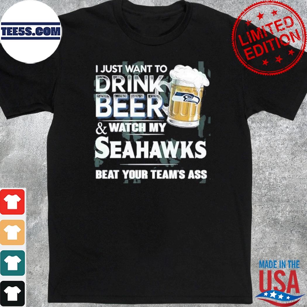 I just want to drink beer and watch my Seattle Seahawks shirt