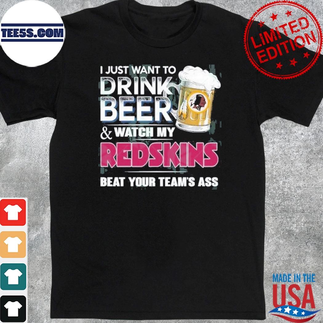 I just want to drink beer and watch my Washington Redskins shirt