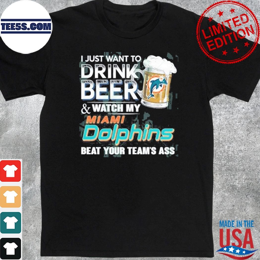 I just want to drink beer and watch my miamI dolphins shirt