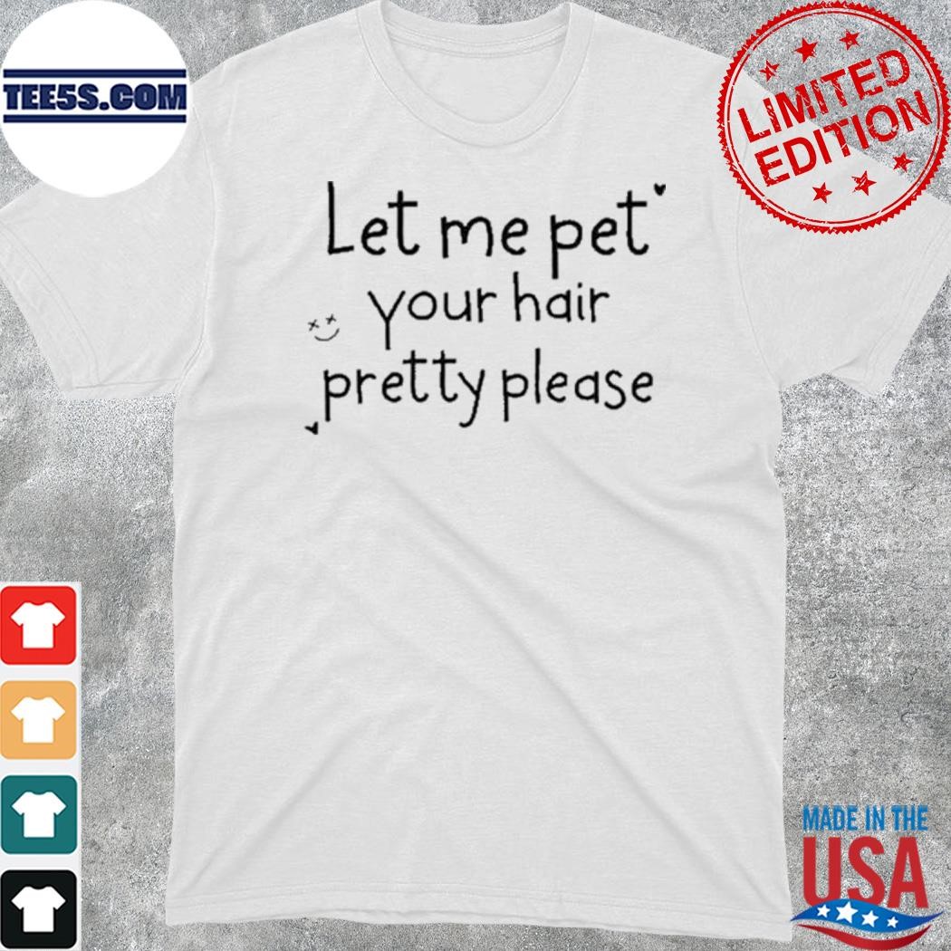 Official 2023 Let me pet your hair pretty please shirt