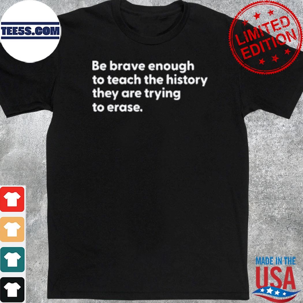 Official be brave enough to teach the history they are trying to erase shirt