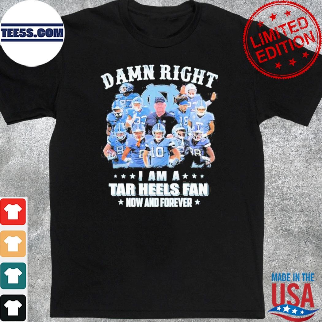 Official damn right I am a tar heels fan now and forever best players team shirt