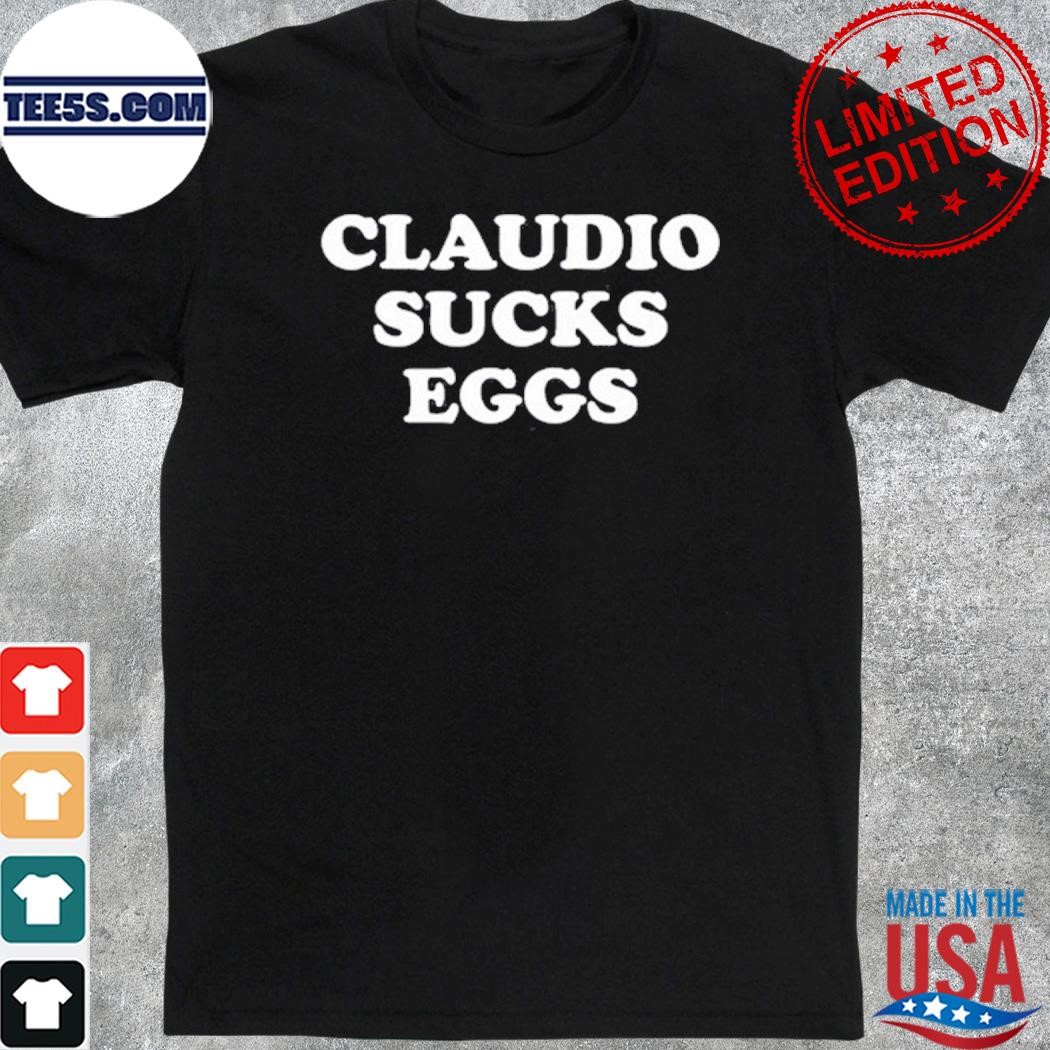 Official eddie Kingston Wearing Claudio Sucks Eggs T-Shirt