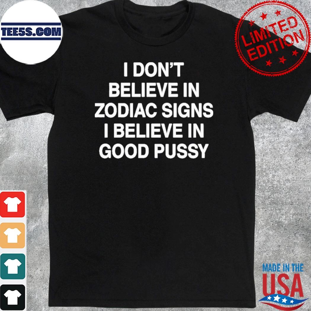 Official i don't believe in zodiac signs I believe in good pussy shirt