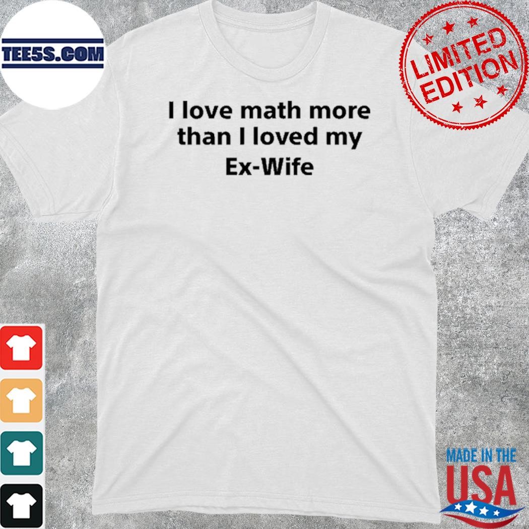 Official i love math more than I loved my ex-wife shirt