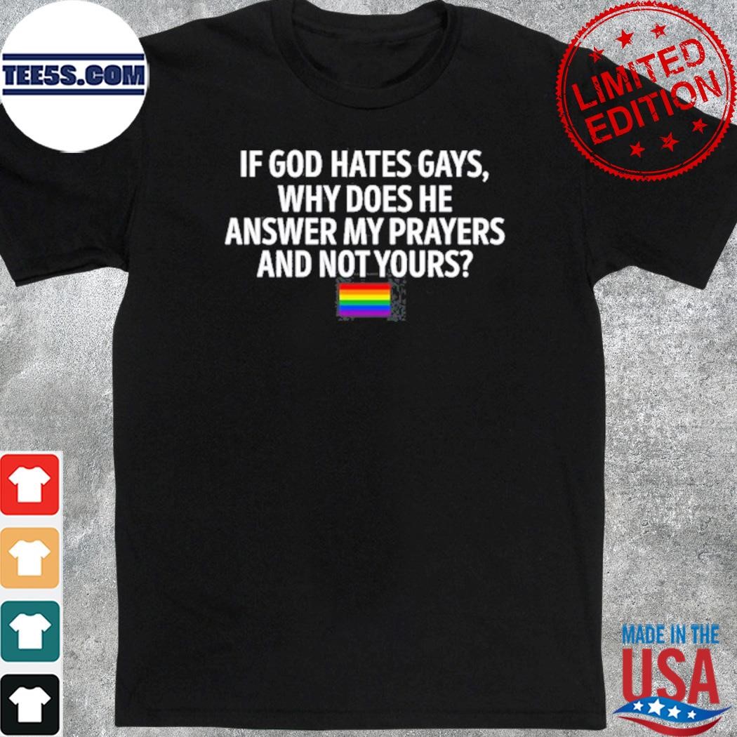 Official if god hates gays why does he answer my prayers and not yours shirt