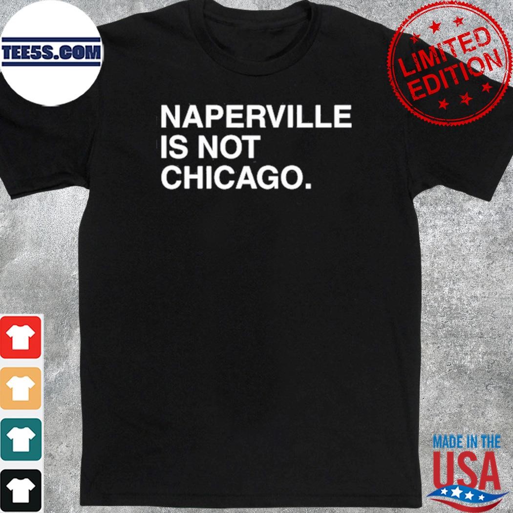 Official naperville is not chicago shirt