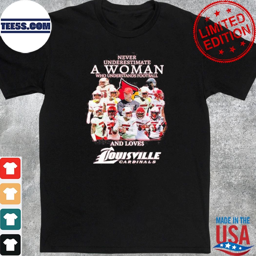 Official never underestimate a woman who understands Football and loves louisville cardinals best players team shirt