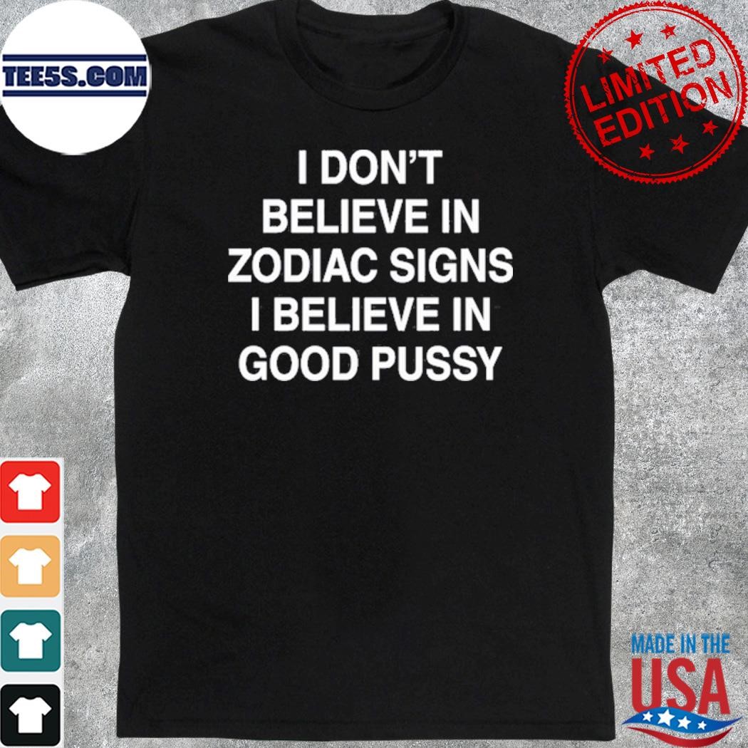 Official realmaup I don't believe in zodiac signs I believe in good pussy shirt