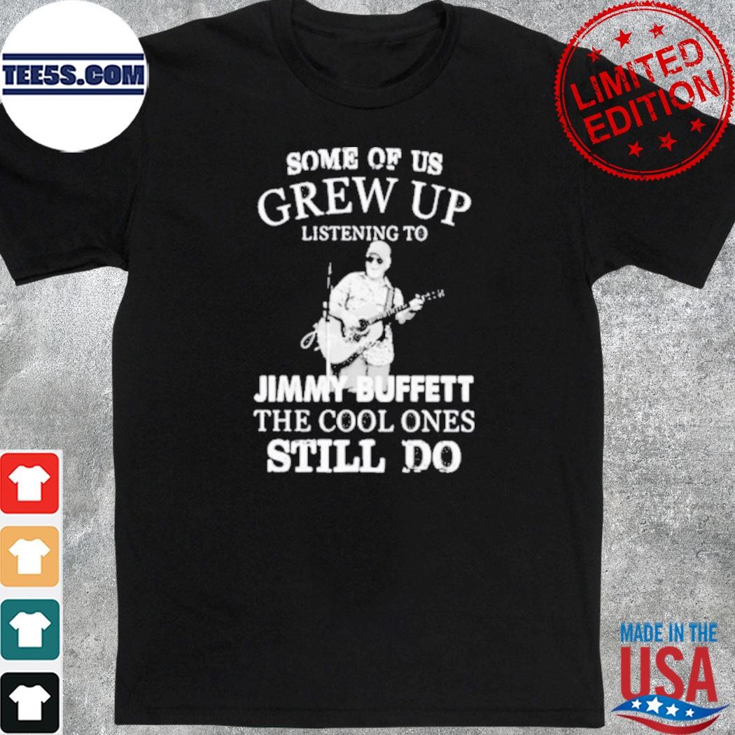 Official some Of Us Grew Up Listening To Rip Jimmy Buffett 1946 2023 The Cool One Still Do Shirt