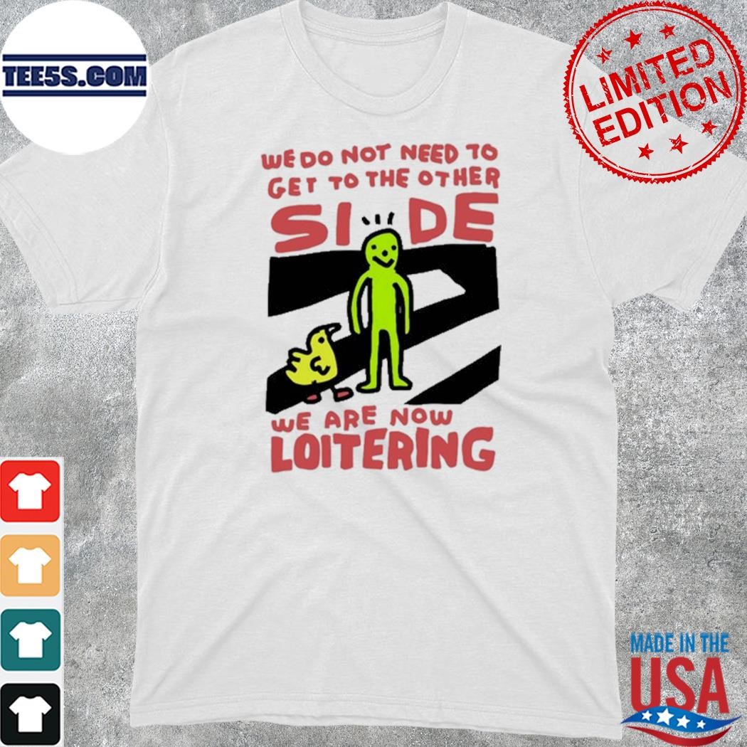 Official we Do Not Need To Get To The Other Side We Are Now Loitering Shirt