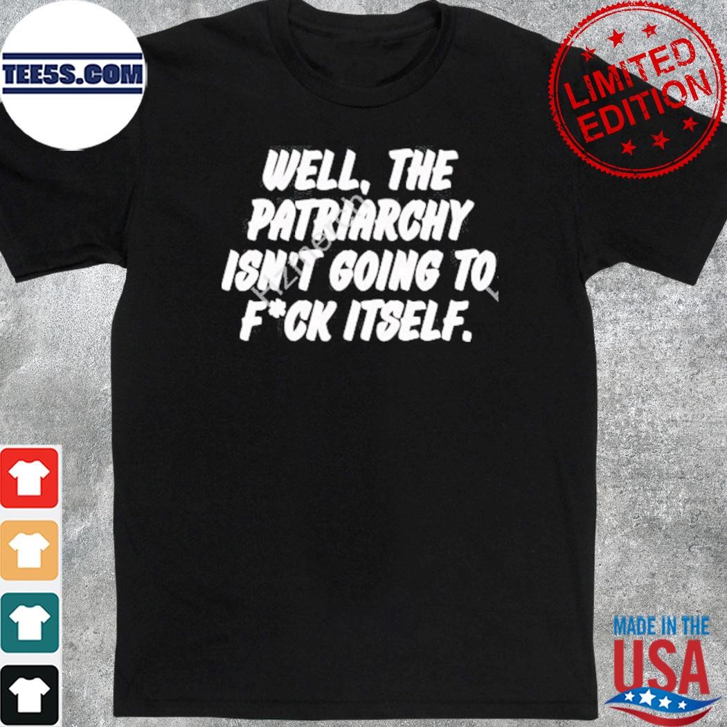 Official well The Patriarchy Isn’t Going To Fuck Itself 2023 T-Shirt