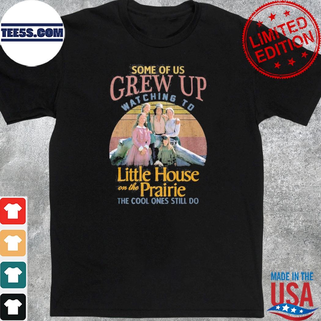 Some of us grew up watching to little house on the prairie the cool ones still do shirt