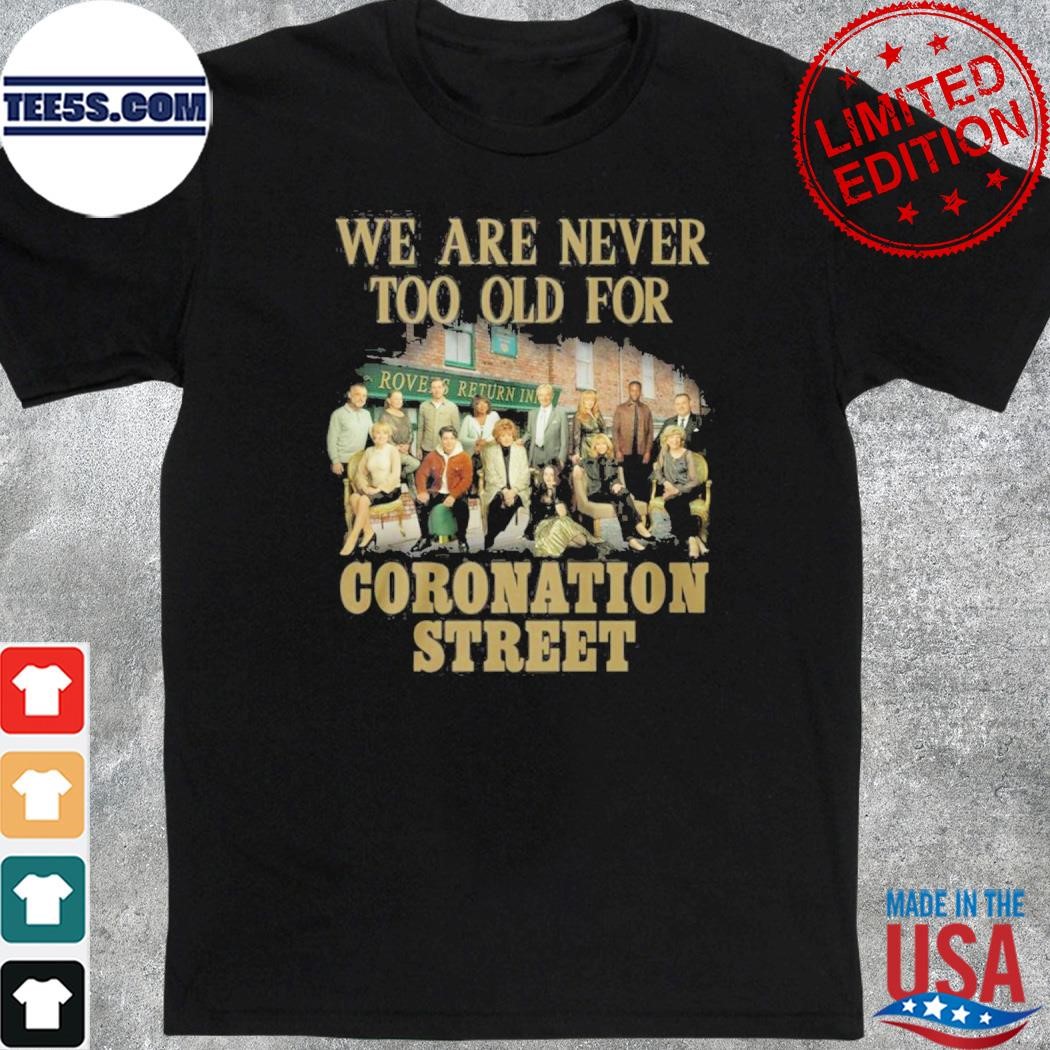 We are never too old for coronation street shirt