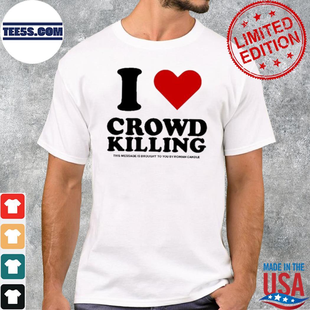 I Love Crowd Killing This Message Is Brought To You By Roman Candle shirt