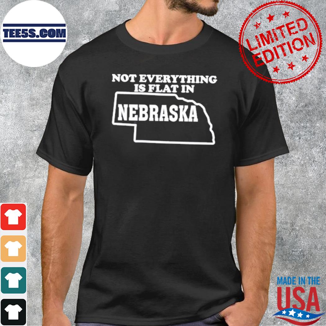 Not Everything Is Flat In Nebraska Shirt
