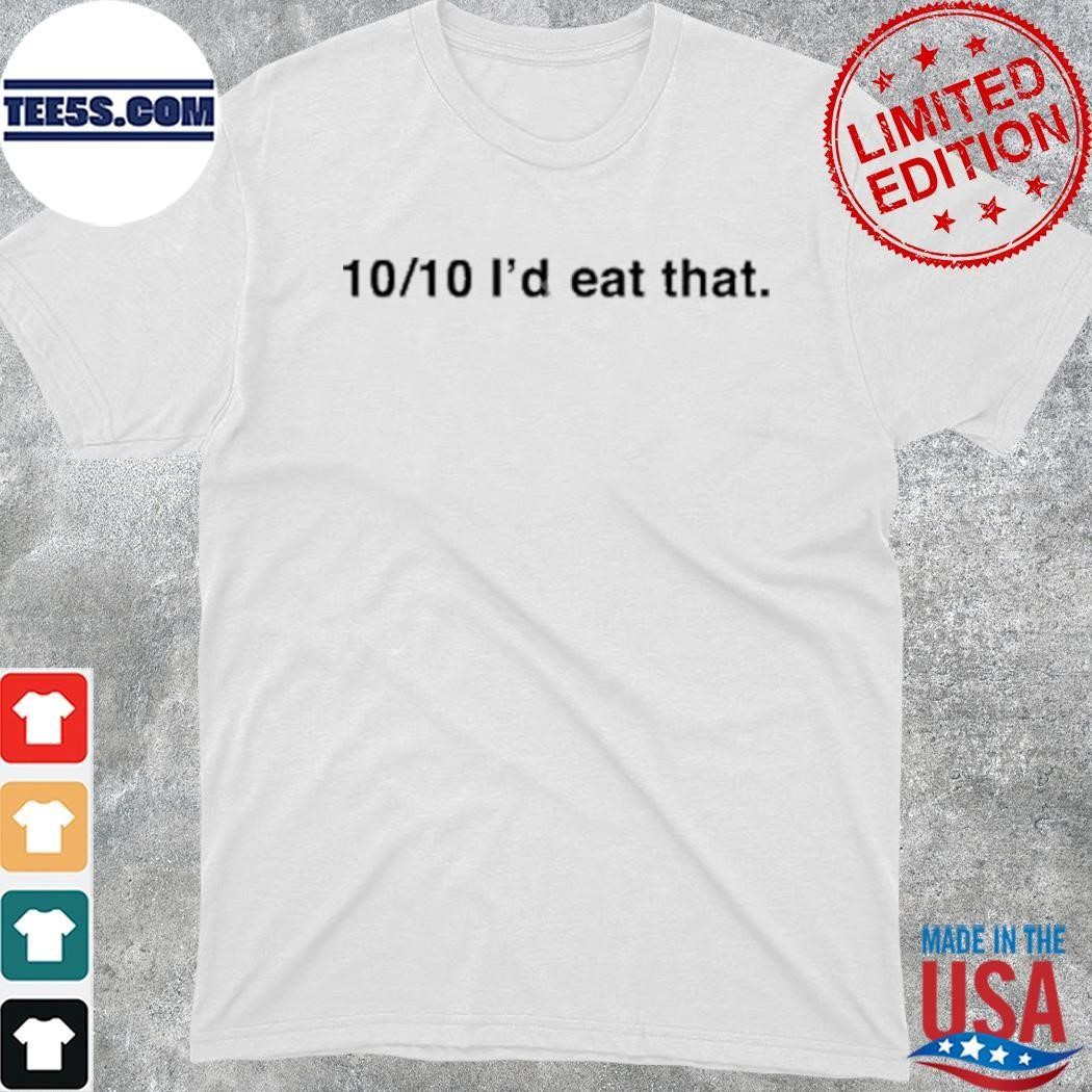 10 10 I’d Eat That shirt