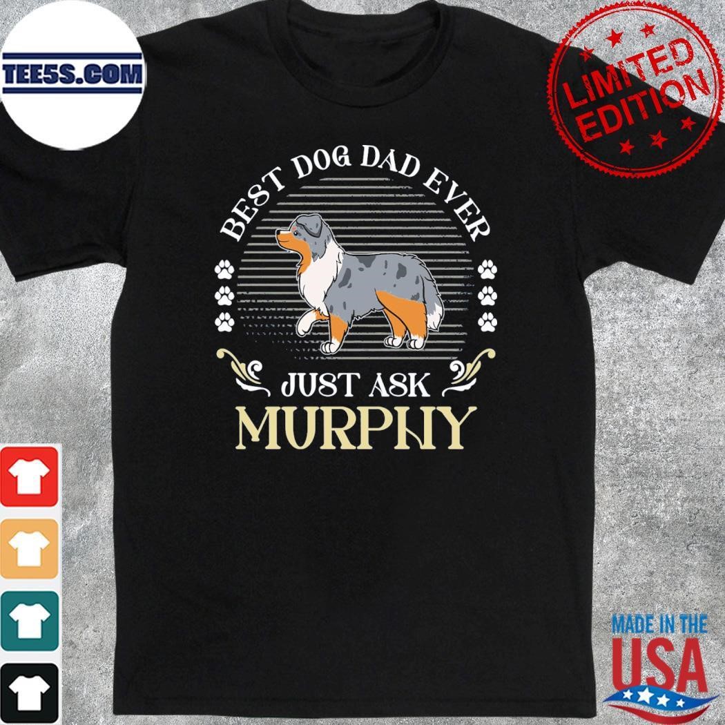 Australian Shepherd Dog best dog dad ever just ask murphy shirt