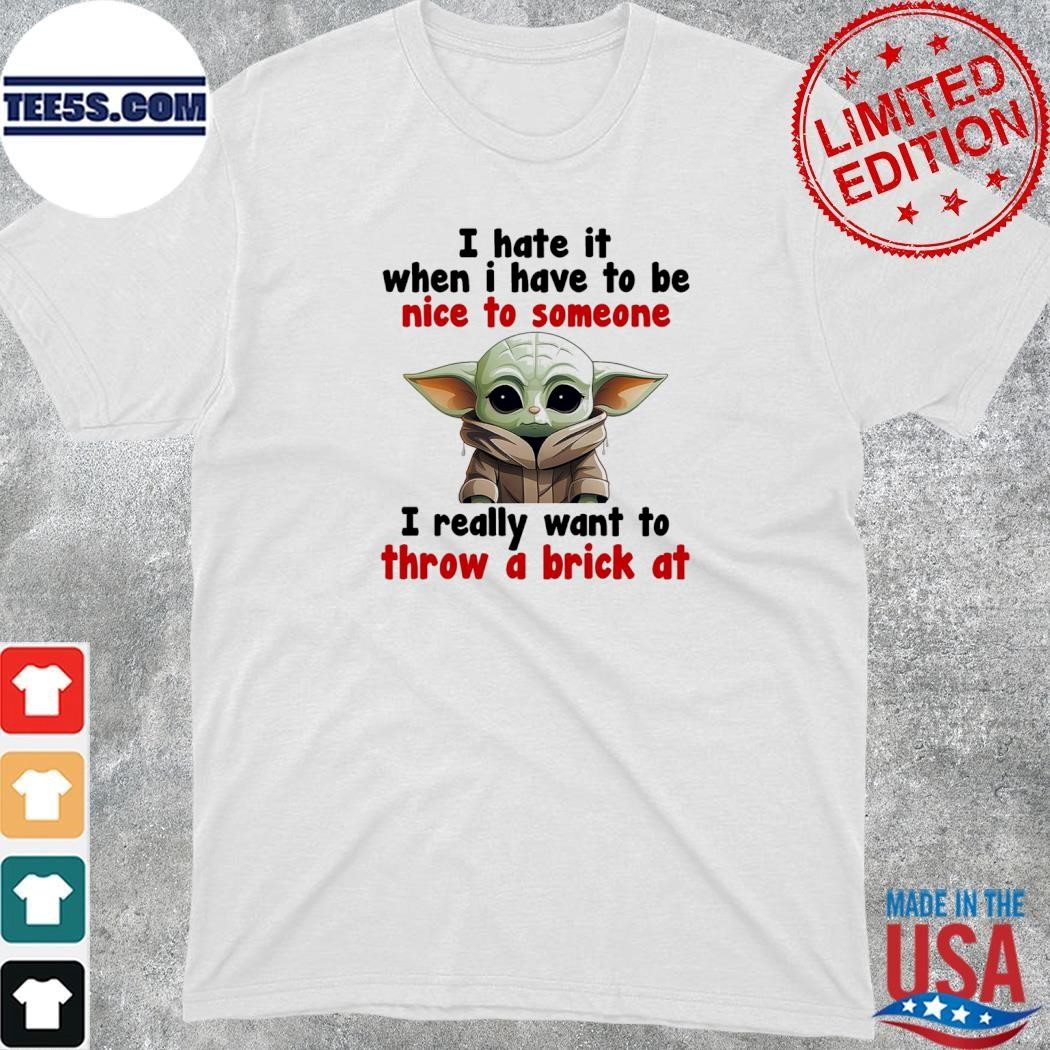 Baby Yoda I hate it when i have to be nice to someone I really want to throw a brick at shirt