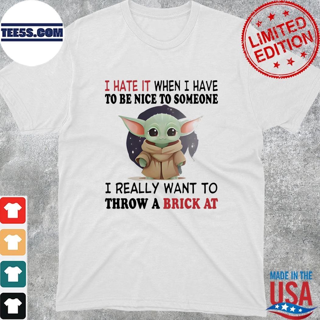Baby Yoda I love it when I have to be nice to someone I really want to throw a brick at shirt